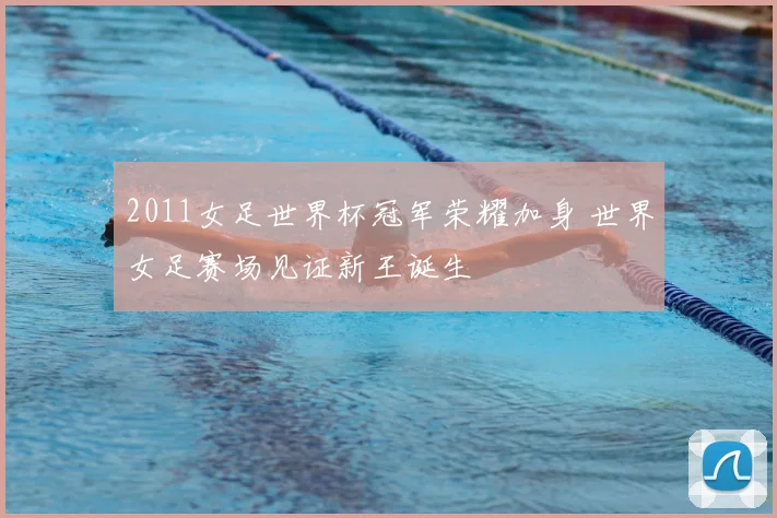 2011女足世界杯冠军荣耀加身 世界女足赛场见证新王诞生