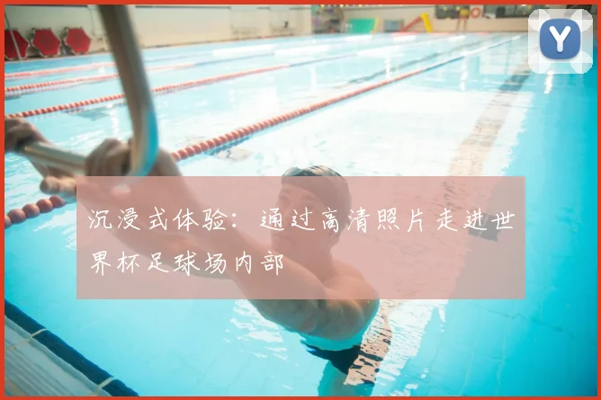 沉浸式体验：通过高清照片走进世界杯足球场内部