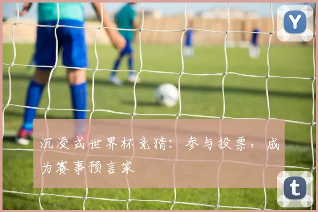 沉浸式世界杯竞猜:参与投票,成为赛事预言家