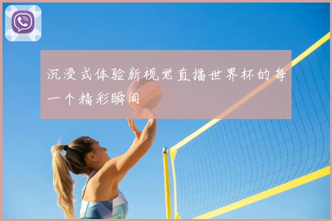 沉浸式体验新视觉直播世界杯的每一个精彩瞬间
