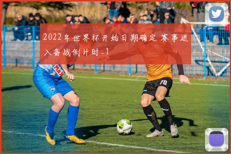2022年世界杯开始日期确定 赛事进入备战倒计时_1